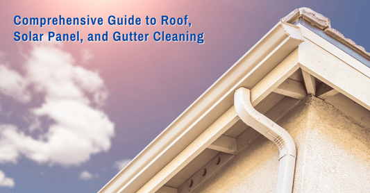 Comprehensive Guide to Roof, Solar Panel, and Gutter Cleaning